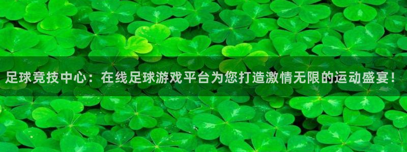 足球竞技中心：在线足球游戏平台为您打造激情无限的运动盛宴！