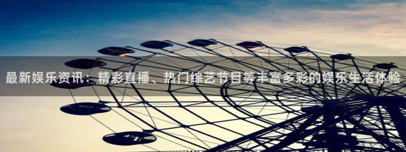 最新娱乐资讯：精彩直播、热门综艺节目等丰富多彩的娱乐生活体验