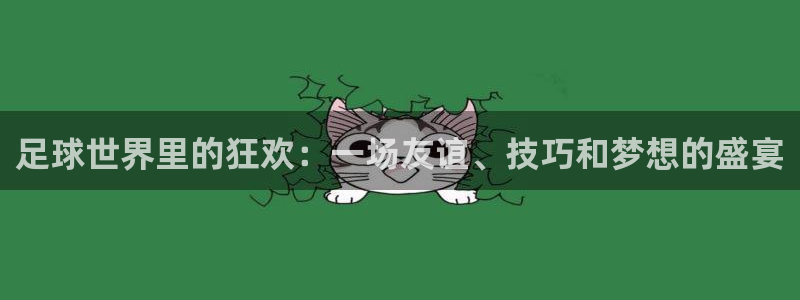 足球世界里的狂欢：一场友谊、技巧和梦想的盛宴