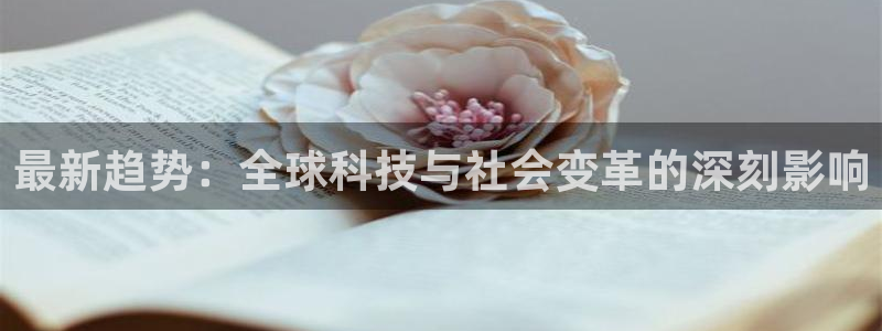最新趋势：全球科技与社会变革的深刻影响
