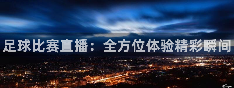 足球比赛直播:全方位体验精彩瞬间